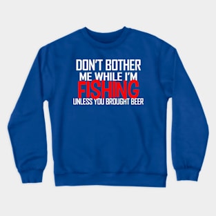 DON'T BOTHER ME WHILE I'M FISHING UNLESS YOU BROUGHT BEER Crewneck Sweatshirt